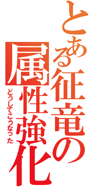 とある征竜の属性強化（どうしてこうなった）