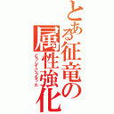 とある征竜の属性強化（どうしてこうなった）