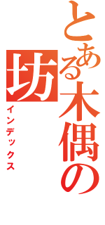 とある木偶の坊（インデックス）