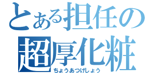 とある担任の超厚化粧（ちょうあつげしょう）