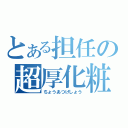 とある担任の超厚化粧（ちょうあつげしょう）