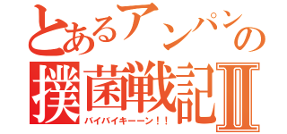 とあるアンパンの撲菌戦記Ⅱ（バイバイキーーン！！）