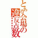 とある会場の違反点数（加藤英美里）