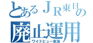 とあるＪＲ東日本の廃止運用（ワイドビュー東海）