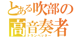 とある吹部の高音奏者（トランペッター）