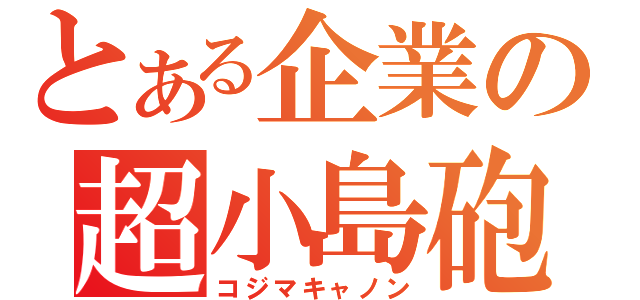 とある企業の超小島砲（コジマキャノン）