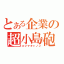 とある企業の超小島砲（コジマキャノン）