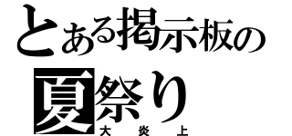 とある掲示板の夏祭り（大炎上）