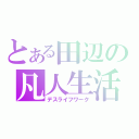 とある田辺の凡人生活（デスライフワーク）