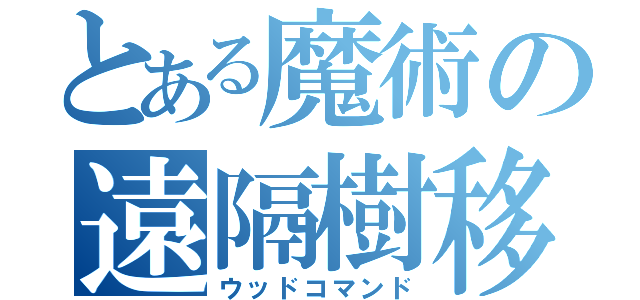 とある魔術の遠隔樹移（ウッドコマンド）