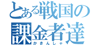 とある戦国の課金者達（かきんしゃ）