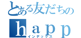 とある友だちのｈａｐｐｙｂｉｒｔｈｄａｙ（インデックス）