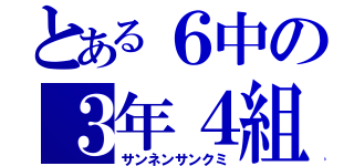 とある６中の３年４組（サンネンサンクミ）