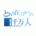 とある在日韓人の１千万人（並行涙袋で奇声園児の超多子化！）