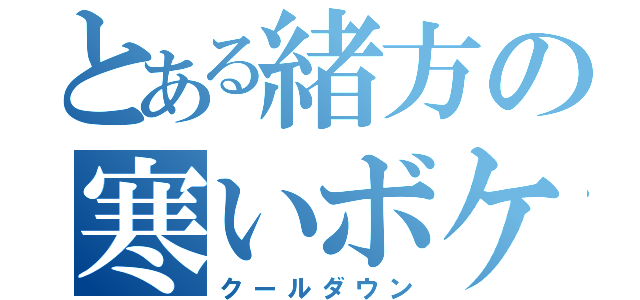 とある緒方の寒いボケ（クールダウン）