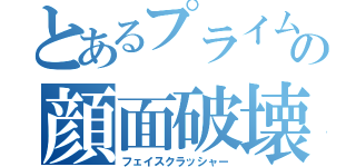 とあるプライムの顔面破壊大帝（フェイスクラッシャー）