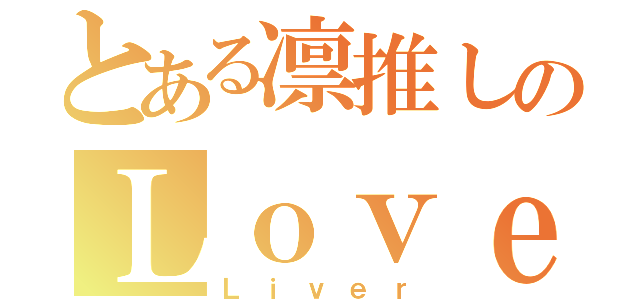 とある凛推しのＬｏｖｅ（Ｌｉｖｅｒ）