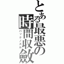 とある最悪の時間収斂（バックノズル）