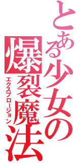 とある少女の爆裂魔法（エクスプロージョン）