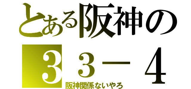 とある阪神の３３－４（阪神関係ないやろ）