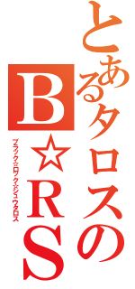 とあるタロスのＢ☆ＲＳ（ブラック☆ロック☆シュウタロス）