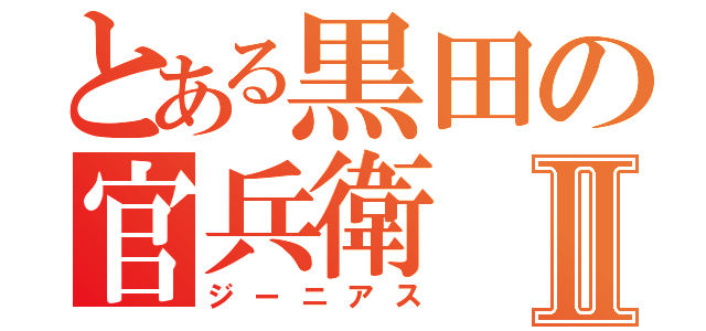 とある黒田の官兵衛Ⅱ（ジーニアス）