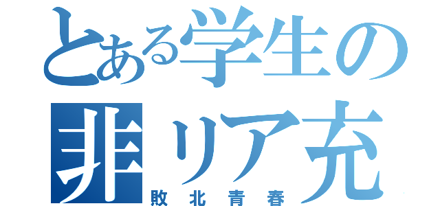 とある学生の非リア充（敗北青春）