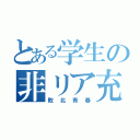 とある学生の非リア充（敗北青春）