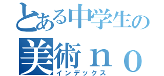 とある中学生の美術ｎｏ宿題（インデックス）