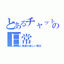 とあるチャットの日常（俺達の楽しい毎日）