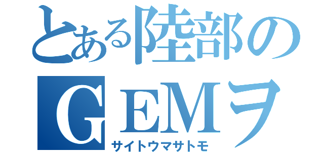 とある陸部のＧＥＭヲタク（サイトウマサトモ）