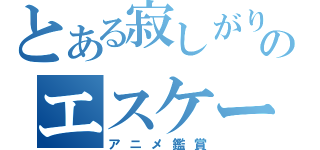 とある寂しがりやのエスケープ（アニメ鑑賞）