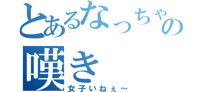 とあるなっちゃんの嘆き（女子いねぇ～）