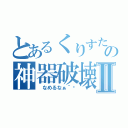 とあるくりすたるの神器破壊Ⅱ（　なめるなぁ＾〜）