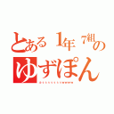 とある１年７組のゆずぽん（ふぅぅぅぅぅぅぅｗｗｗｗ）