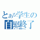 とある学生の自慰終了（スーパー賢者タイム）