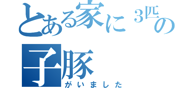 とある家に３匹の子豚（がいました）