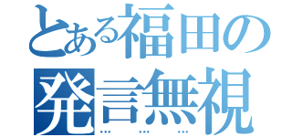 とある福田の発言無視（………）