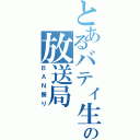 とあるバティ生の放送局（ＢＡＮ祭り）