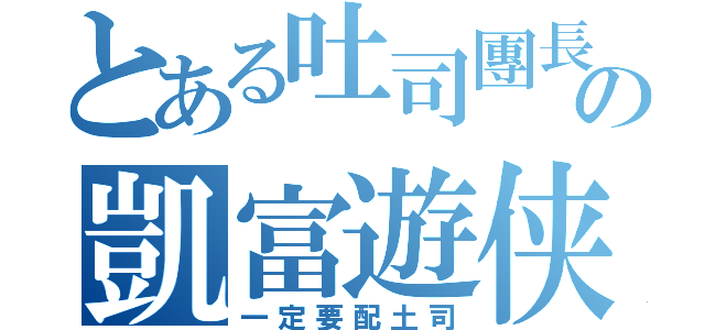 とある吐司團長の凱富遊侠（一定要配土司）