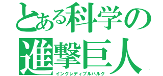 とある科学の進撃巨人（インクレディブルハルク）