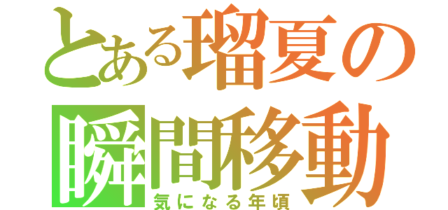 とある瑠夏の瞬間移動（気になる年頃）