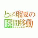 とある瑠夏の瞬間移動（気になる年頃）