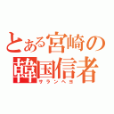 とある宮崎の韓国信者（サランヘヨ）