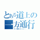 とある道上の一方通行（うわっ！画面緑しかない（泣）！！）