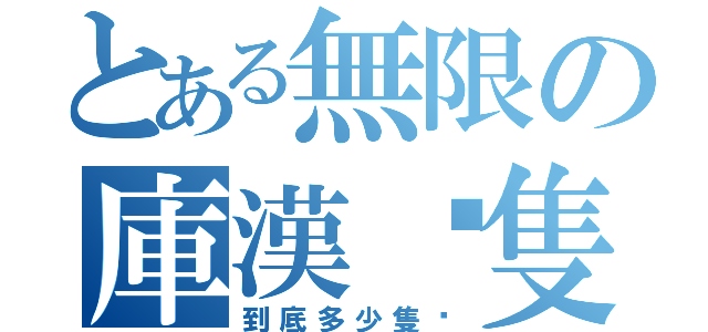 とある無限の庫漢雞隻（到底多少隻啊）