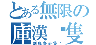 とある無限の庫漢雞隻（到底多少隻啊）