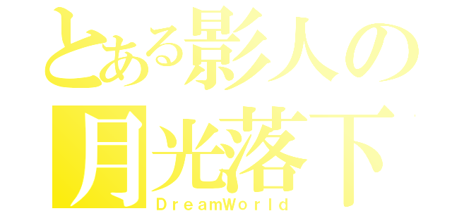 とある影人の月光落下（ＤｒｅａｍＷｏｒｌｄ）