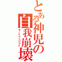 とある神児の自我崩壊（サードインパクト）