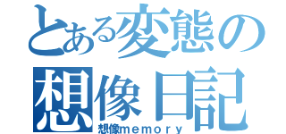 とある変態の想像日記（想像ｍｅｍｏｒｙ）